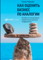 Как оценить бизнес по аналогии Пособие по использованию сравнительных рыночных коэффициентов  Елена Чиркова  4е изд испр и доп
