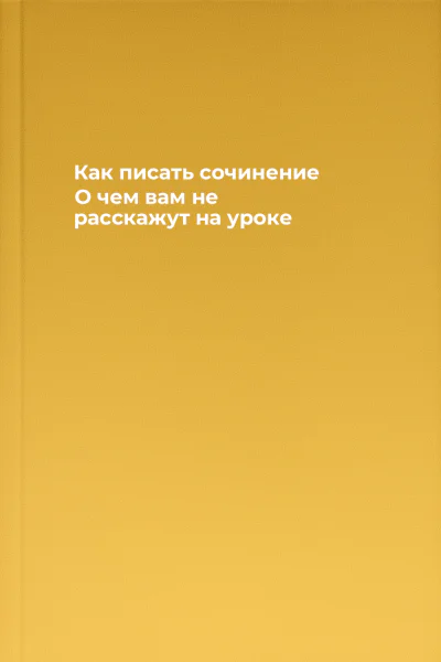 Как писать сочинение О чем вам не расскажут на уроке