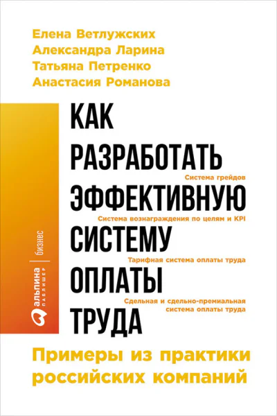 Как разработать эффективную систему оплаты труда Примеры из практики российских компаний  Елена Ветлужских Александра Ларина Татьяна Петренко Анастасия Романова