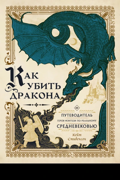 Как убить дракона Путеводитель героя фэнтези по реальному Средневековью