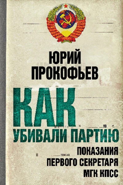 Как убивали партию Показания Первого Секретаря МГК КПСС