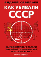 Как убивали Советский Союз Выгодоприобретатели крупнейшей геополитической катастрофы XX века Второе издание
