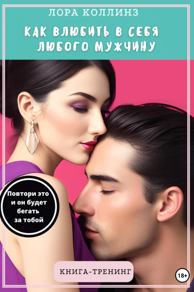 Как влюбить в себя любого мужчину Повтори это и он будет бегать за тобой Книгатренинг