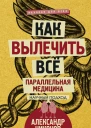 Как вылечить все Параллельная медицина Научный подход  Александр Никонов