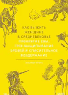 Как выжить женщине в Средневековье Проклятие Евы грех выщипывания бровей и спасительное воздержание