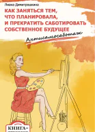 Как заняться тем что планировала и прекратить саботировать собственное будущее Антисамосаботаж Книгатренинг
