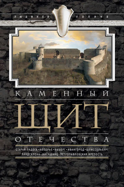 Каменный щит Отечества Старая Ладога Копорье Выборг Ивангород Шлиссельбург ЛандскронаНиеншанц Петропавловская крепость