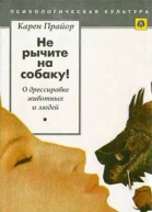 Карен Прайор Не рычите на собаку О дрессировке животных и людей