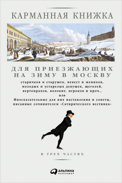 Карманная книжка для приезжающих на зиму в Москву старичков и старушек невест и женихов молодых и устарелых девушек щеголей вертопрахов волокит игроков и проч или Иносказательные для них наставления и советы писанные сочинителем Сатири