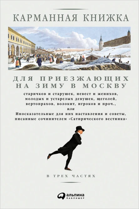 Карманная книжка для приезжающих на зиму в Москву старичков и старушек невест и женихов молодых и устарелых девушек щеголей вертопрахов волокит игроков и проч или Иносказательные для них наставления и советы писанные сочинителем Сатири