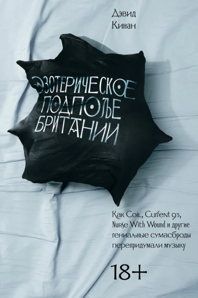 Кинан Дэвид Эзотерическое подполье Британии Как Coil Current 93 Nurse With Wound и другие гениальные сумасброды перепридумали музыку