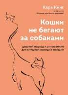 Кинг Кара Кошки не бегают за собаками Дерзкий подход к отношениям для слишком хороших женщин