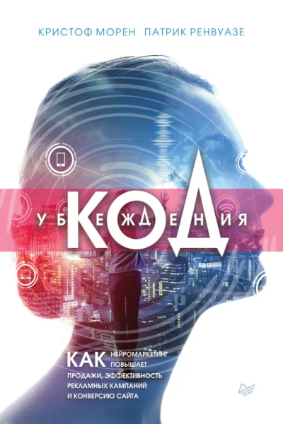 Код убеждения Как нейромаркетинг повышает продажи эффективность рекламных кампаний и конверсию сайта