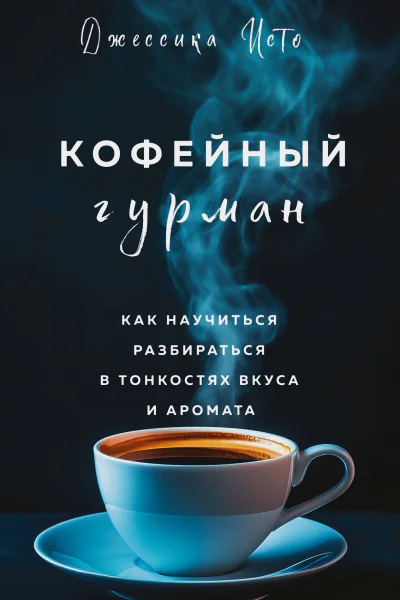 Кофейный гурман Как научиться разбираться в тонкостях вкуса и аромата