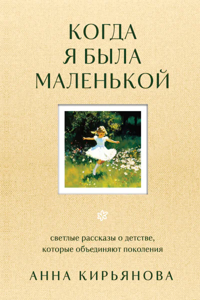Когда я была маленькой Светлые рассказы о детстве которые объединяют поколения