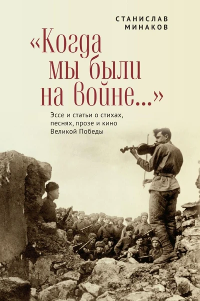 Когда мы были на войне Эссе и статьи о стихах песнях прозе и кино Великой Победы