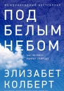 Колберт Элизабет Под белым небом Как человек меняет природу