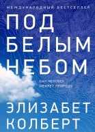 Колберт Элизабет Под белым небом Как человек меняет природу