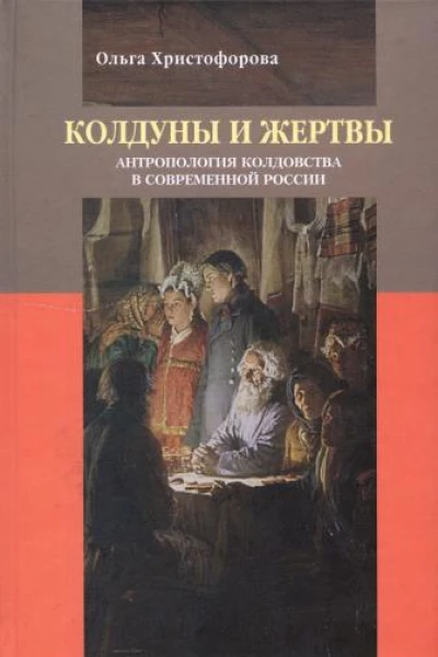 Колдуны и жертвы Антропология колдовства в современной России
