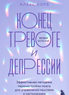 Конец тревоге и депрессии Эффективная методика перенастройки мозга для управления мыслями и настроением