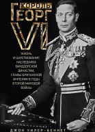 Король Георг VI Жизнь и царствование наследника Виндзорской династии главы Британской империи в годы Второй мировой войны