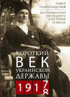 Короткий век Украинской Державы 19171918 Воспоминания последнего в истории гетмана