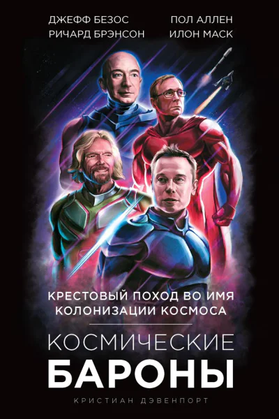 Космические бароны Илон Маск Джефф Безос Ричард Брэнсон Пол Аллен Крестовый поход во имя колонизации космоса