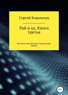 Ковальчук Сергей Рай и ад Книга третья Рассказы перенесших клиническую смерть