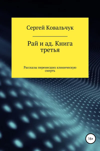 Ковальчук Сергей Рай и ад Книга третья Рассказы перенесших клиническую смерть