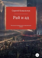 Ковальчук Сергей Рай и ад Рассказы перенесших клиническую смерть
