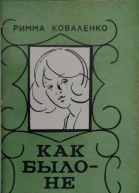 Коваленко Римма Михайловна Как было  не будет Рассказы