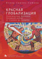 Красная глобализация Политическая экономия холодной войны от Сталина до Хрущева  Оскар СанчесСибони  пер с англ К Фомина