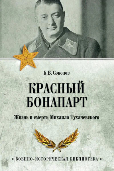 Красный Бонапарт Жизнь и смерть Михаила Тухачевского  БВ Соколов