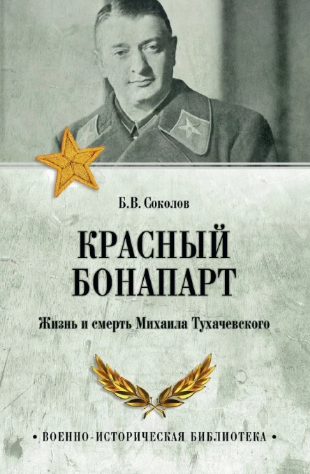 Красный Бонапарт Жизнь и смерть Михаила Тухачевского  БВ Соколов