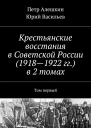 Крестьянские восстания в Советской России 19181922 гг в 2 томах Том первый