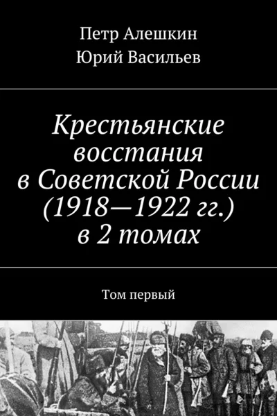 Крестьянские восстания в Советской России 19181922 гг в 2 томах Том первый