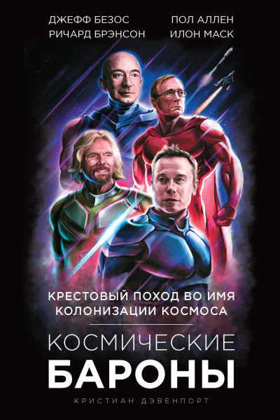 Кристиан Дэвенпорт Космические бароны Илон Маск Джефф Безос Ричард Брэнсон Пол Аллен крестовый поход во имя колонизации космоса
