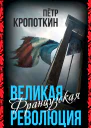 Кропоткин Пётр Великая Французская революция