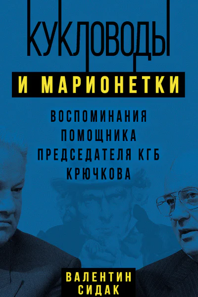 Кукловоды и марионетки Воспоминания помощника председателя КГБ Крючкова  ВА Сидак
