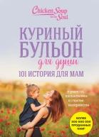 Куриный бульон для души 101 история для мам О радости вдохновении и счастье материнства