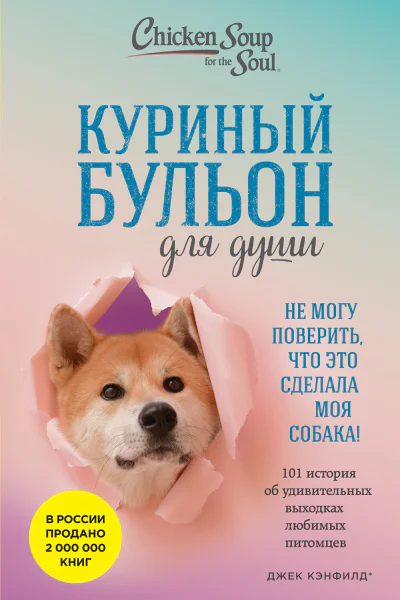 Куриный бульон для души Не могу поверить что это сделала моя собака 101 история об удивительных выходках любимых питомцев