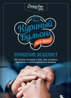 Куриный бульон для души Прощение исцеляет 101 теплая история о том как оставить прошлое и начать двигаться вперед