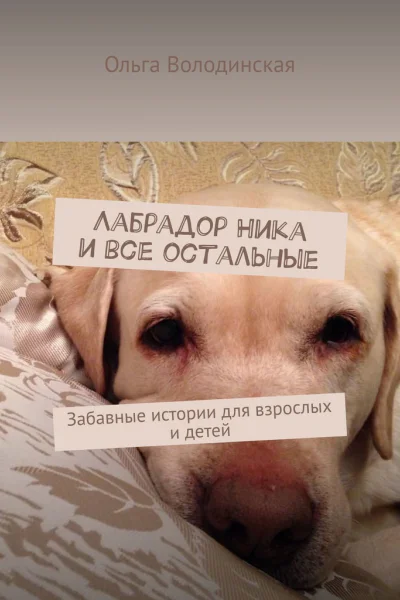 Лабрадор Ника и все остальные Забавные истории для взрослых и детей
