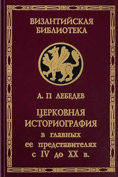 Лебедев АП Церковная историография в главных её представителях с IV до XX в изд 2е пересмотр
