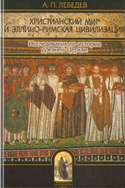 Лебедев АП Христианский мир и эллиноримская цивилизация Исследования по истории древней Церкви