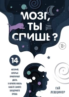 Лешцинер Гай Мозг ты спишь 14 историй которые приоткроют дверь в ночную жизнь нашего самого загадочного органа
