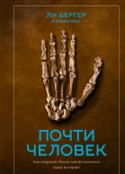Ли Бергер Джон Хокс Почти человек Как открытие Homo naledi изменило нашу историю
