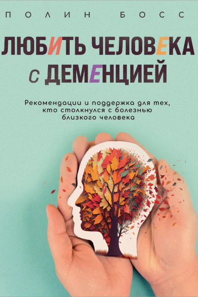 Любить человека с деменцией Рекомендации и поддержка для тех кто столкнулся с болезнью близкого человека