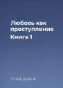 Любовь как преступление Книга 1