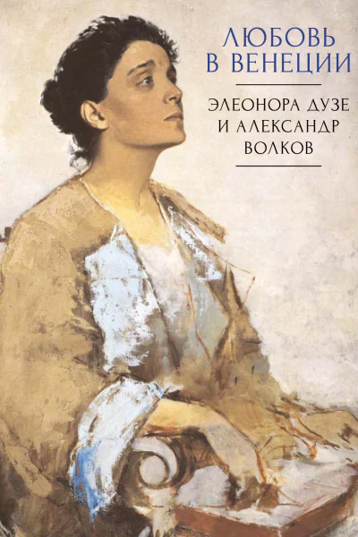 Любовь в Венеции Элеонора Дузе и Александр Волков  науч ред и сост М Г Талалай пер с фр О И Никандровой